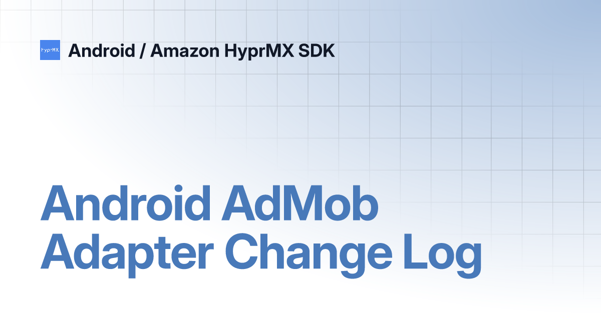 Android AdMob Adapter Change Log | Android / Amazon HyprMX SDK